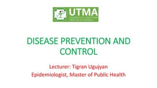 DISEASE PREVENTION AND
CONTROL
Lecturer: Tigran Ugujyan
Epidemiologist, Master of Public Health
 