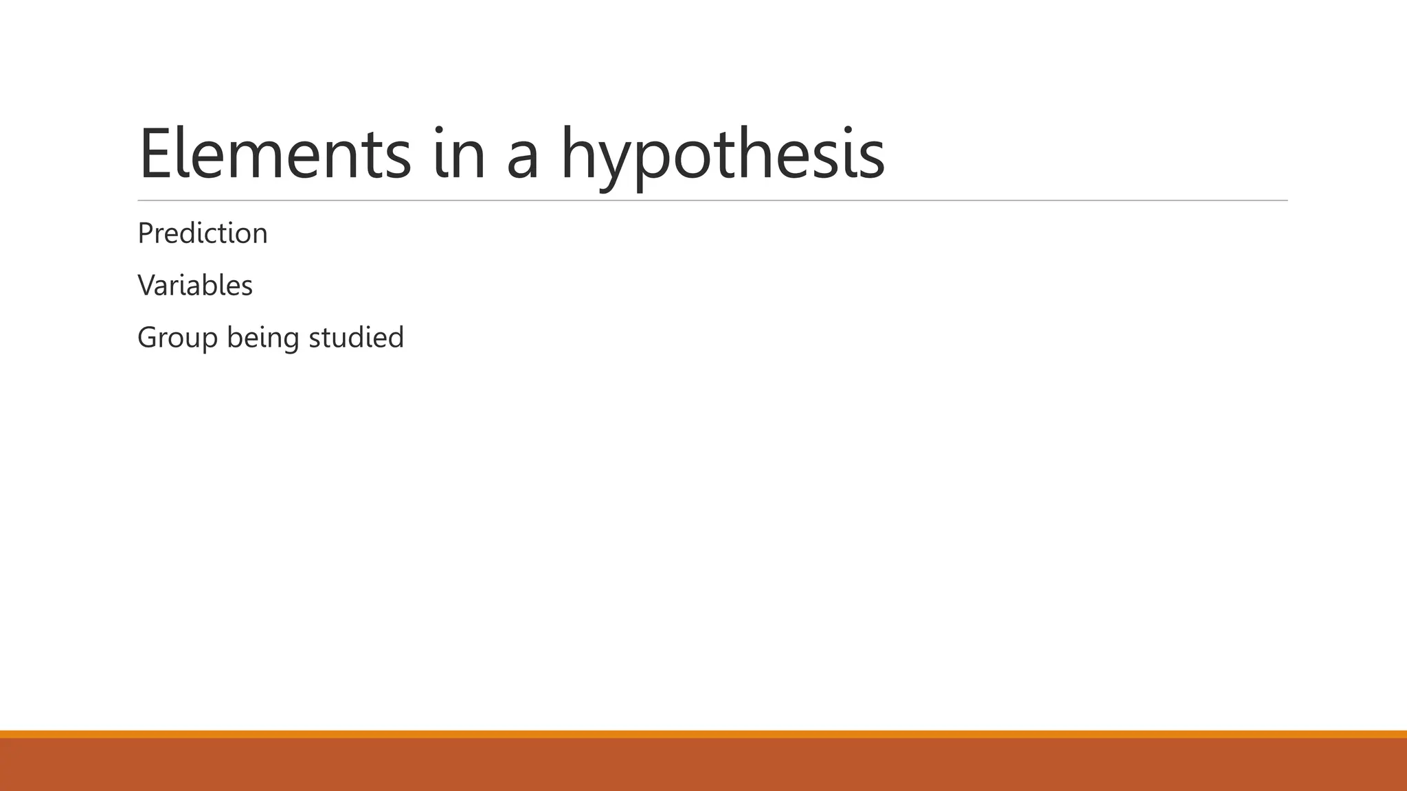 Elements in a hypothesis
Prediction
Variables
Group being studied
 