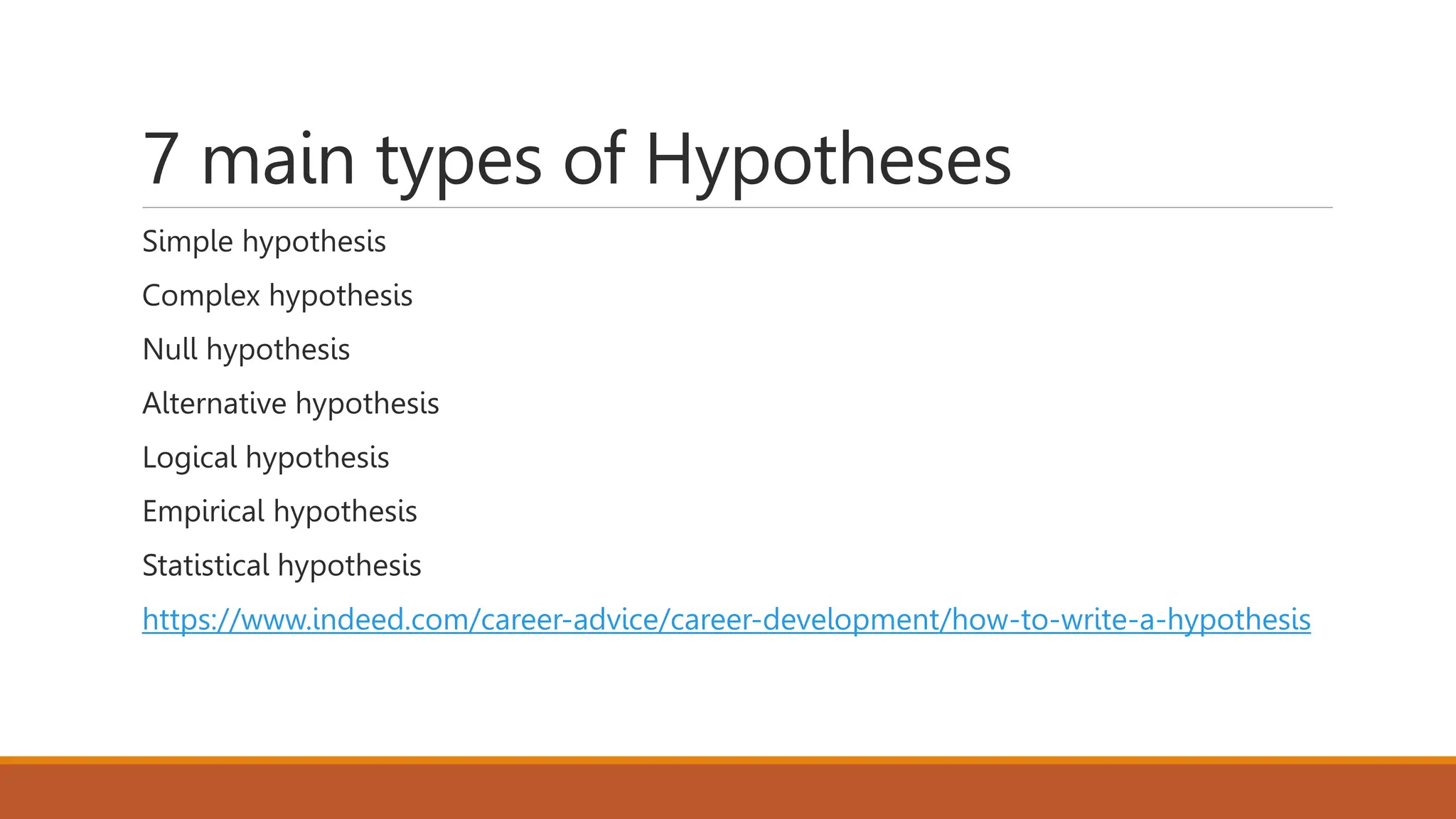 7 main types of Hypotheses
Simple hypothesis
Complex hypothesis
Null hypothesis
Alternative hypothesis
Logical hypothesis
Empirical hypothesis
Statistical hypothesis
https://www.indeed.com/career-advice/career-development/how-to-write-a-hypothesis
 