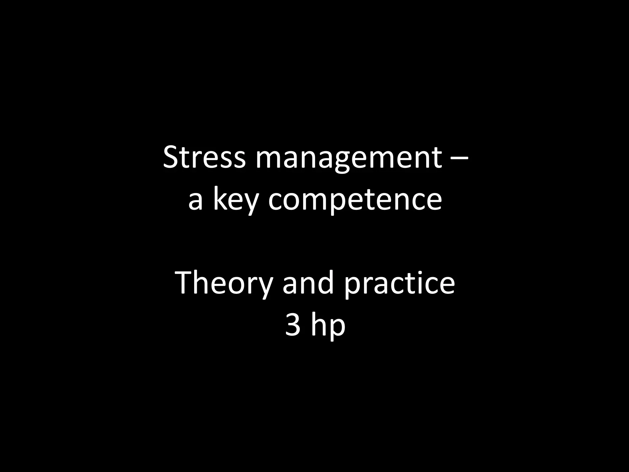 Stress management –
a key competence
Theory and practice
3 hp
 
