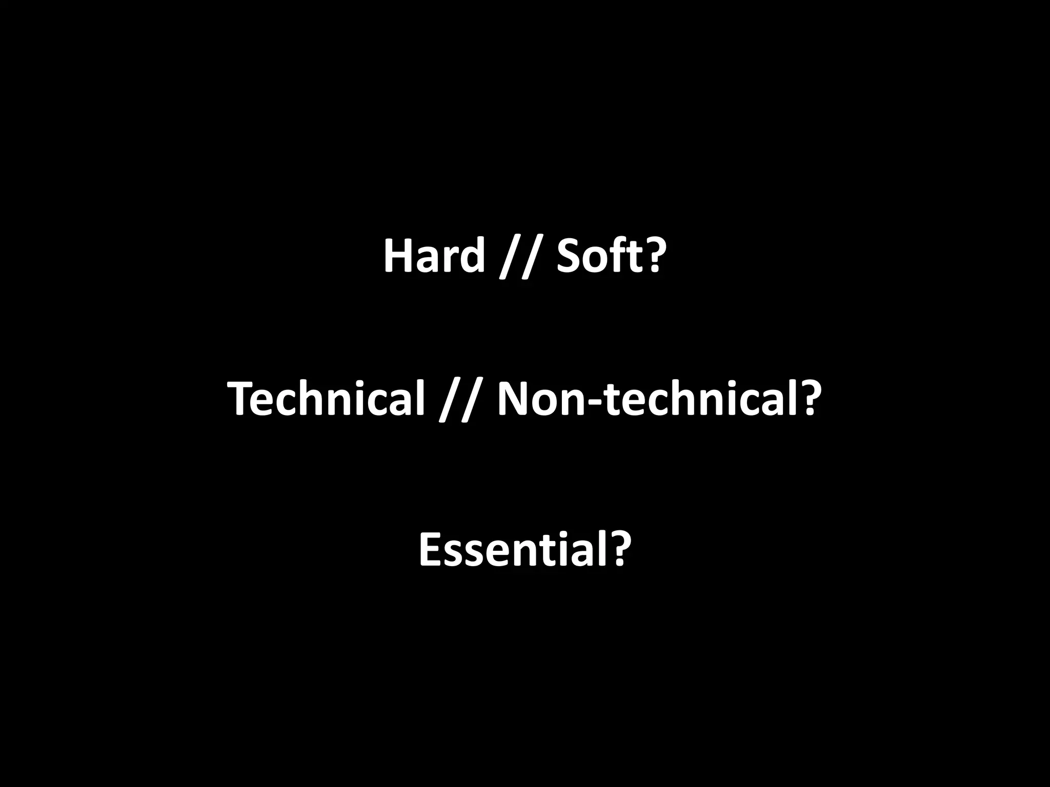 Hard // Soft?
Technical // Non-technical?
Essential?
 