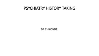 PSYCHIATRY HISTORY TAKING
DR CHIKONDE.
 