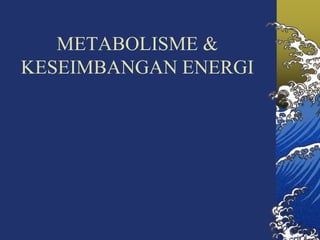 METABOLISME &
KESEIMBANGAN ENERGI
 