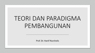 TEORI DAN PARADIGMA
PEMBANGUNAN
Prof. Dr. Hanif Nurcholis
 