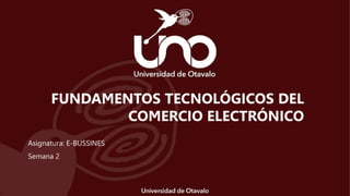 Asignatura: E-BUSSINES
Semana 2
FUNDAMENTOS TECNOLÓGICOS DEL
COMERCIO ELECTRÓNICO
 