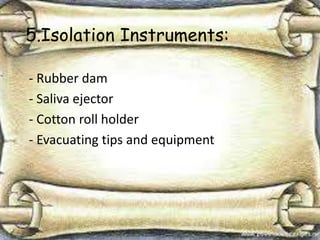 5.Isolation Instruments:
- Rubber dam
- Saliva ejector
- Cotton roll holder
- Evacuating tips and equipment
 