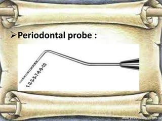 Periodontal probe :
 