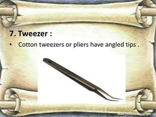 7. Tweezer :
• Cotton tweezers or pliers have angled tips .
 