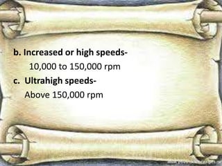 b. Increased or high speeds-
10,000 to 150,000 rpm
c. Ultrahigh speeds-
Above 150,000 rpm
 