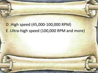 D .High speed (45,000-100,000 RPM)
E .Ultra-high speed (100,000 RPM and more)
 
