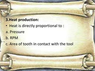 3.Heat production:
• Heat is directly proportional to :
a. Pressure
b. RPM
c. Area of tooth in contact with the tool
 
