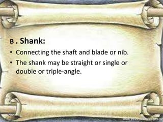 B . Shank:
• Connecting the shaft and blade or nib.
• The shank may be straight or single or
double or triple-angle.
 