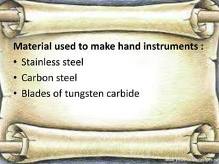 Material used to make hand instruments :
• Stainless steel
• Carbon steel
• Blades of tungsten carbide
 