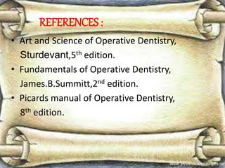 REFERENCES :
• Art and Science of Operative Dentistry,
Sturdevant,5th edition.
• Fundamentals of Operative Dentistry,
James.B.Summitt,2nd edition.
• Picards manual of Operative Dentistry,
8th edition.
 