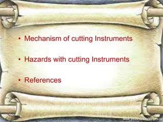 • Mechanism of cutting Instruments
• Hazards with cutting Instruments
• References
 