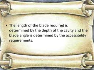 • The length of the blade required is
determined by the depth of the cavity and the
blade angle is determined by the accessibility
requirements.
 