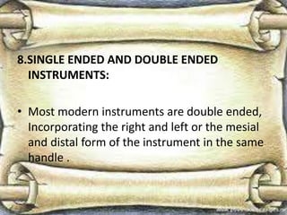8.SINGLE ENDED AND DOUBLE ENDED
INSTRUMENTS:
• Most modern instruments are double ended,
Incorporating the right and left or the mesial
and distal form of the instrument in the same
handle .
 