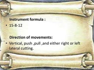 Instrument formula :
• 15-8-12
Direction of movements:
• Vertical, push ,pull ,and either right or left
lateral cutting.
 