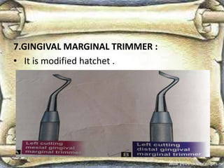 7.GINGIVAL MARGINAL TRIMMER :
• It is modified hatchet .
 