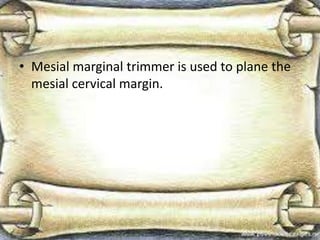 • Mesial marginal trimmer is used to plane the
mesial cervical margin.
 