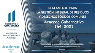 MINISTERIO DE
AMBIENTE Y RECURSOS
NATURALES
Acuerdo Gubernativo
164-2021
Elaboración
José Estrada
H.
 