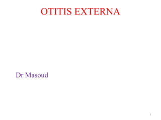 OTITIS EXTERNA
Dr Masoud
1
 