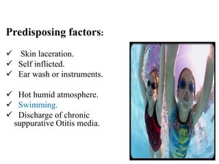 Predisposing factors:
 Skin laceration.
 Self inflicted.
 Ear wash or instruments.
 Hot humid atmosphere.
 Swimming.
 Discharge of chronic
suppurative Otitis media.
5
 