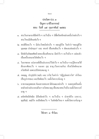 210
ประโยค ป.ธ. ๓
ปัญหา บาลีไวยากรณ์
สอบ  วันที่  ๑๕  กุมภาพันธ์  ๒๕๕๘
๑.   สระในภาษาบาลีมีเท่าไร ฯ  อะไรบ้าง  ฯ  มีชื่อเรียกอีกอย่างหนึ่งว่าอย่างไร ฯ 

สระไหนมีเสียงเช่นไร ฯ
๒. สนธิคืออะไร  ฯ  มีประโยชน์อย่างไร  ฯ  ยตฺรฏฺิโต  ในคำว่า ยตฺรฏฺิโต  

มุจฺเจยฺย  ปาปกมฺมา  และ  สจาหํ  เป็นสนธิอะไร  ฯ  ตัดและต่ออย่างไร  ฯ
๓. ปัจจัยในอัพยยศัพท์ เฉพาะที่ลงท้ายนาม  มีเท่าไร ฯ  อะไรบ้าง ฯ  แต่ละตัว   
เป็นเครื่องหมายวิภัตติอะไร  ฯ
๔. ในอาขยาต  แบ่งกาลที่เป็นประธานไว้เท่าไร ฯ  อะไรบ้าง ฯ จะรู้จักกาลได้  

ต้องอาศัยอะไร  ฯ  จงแจก  ภุชฺ  ธาตุ (ในความกิน)  ด้วยวิภัตติหมวด
ภวิสสันติ  เฉพาะปรัสสบทมาดู  ฯ
๕. กตญฺญู,  ปารุปฺปนํ (วตฺถํ)  และ วาโส ในคำว่า  ปฏิรูปเทสวาโส  คำไหน
เป็นรูป สาธนะ และปัจจัยอะไร  จงตั้งวิเคราะห์มาดู  ฯ
๖. อวธารณบุพพบท กัมมธารยสมาส มีลักษณะอย่างไร  ฯ  จงตอบพร้อมทั้ง
ยกตัวอย่างประกอบด้วย ฯ ตโยชนวตฺถุ เป็นสมาสอะไรบ้าง จงตั้งวิเคราะห์  

มาดู  ฯ
๗. ตทัสสัตถิตัทธิต  มีปัจจัยเท่าไร  ฯ  อะไรบ้าง  ฯ  ปาสาทิโก  (ภควา), 

ทุสฺสีลฺยํ,  อตฺถิโก  ลงปัจจัยอะไร  ฯ  ในตัทธิตไหน ฯ  จงตั้งวิเคราะห์มาดู ฯ
	
ให้เวลา  ๓  ชั่วโมง.
 