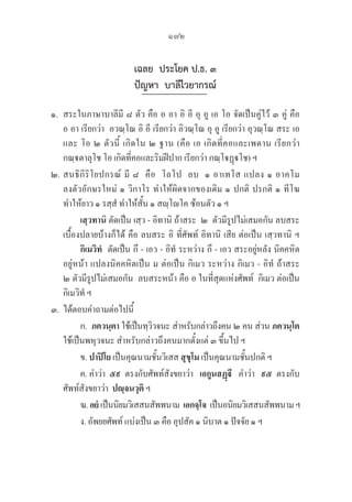172
เฉลย ประโยค ป.ธ. ๓
ปัญหา บาลีไวยากรณ์
๑. สระในภาษาบาลีมี ๘ ตัว คือ อ อา อิ อี อุ อู เอ โอ จัดเป็นคู่ไว้ ๓ คู่ คือ 

อ อา เรียกว่า  อวณฺโณ อิ อี เรียกว่า อิวณฺโณ อุ อู เรียกว่า อุวณฺโณ สระ เอ 

และ โอ ๒ ตัวนี้ เกิดใน ๒ ฐาน (คือ เอ เกิดที่คอและเพดาน เรียกว่า 

กณฺตาลุโช โอ เกิดที่คอและริมฝีปาก เรียกว่า กณฺโฏฺโช) ฯ
๒. สนธิกิริโยปกรณ์ มี ๘  คือ  โลโป  ลบ  ๑ อาเทโส แปลง ๑ อาคโม 

ลงตัวอักษรใหม่ ๑ วิกาโร ทำให้ผิดจากของเดิม ๑ ปกติ ปรกติ ๑ ทีโฆ 

ทำให้ยาว ๑ รสฺสํ ทำให้สั้น ๑ สญฺโโค ซ้อนตัว ๑ ฯ
		 เสฺวทานิ ตัดเป็น เสฺว - อิทานิ ถ้าสระ  ๒  ตัวมีรูปไม่เสมอกัน ลบสระ
เบื้องปลายบ้างก็ได้ คือ ลบสระ อิ ที่ศัพท์ อิทานิ เสีย ต่อเป็น เสฺวทานิ ฯ
		 กิเมวิทํ  ตัดเป็น กึ - เอว - อิทํ ระหว่าง กึ - เอว สระอยู่หลัง นิคคหิต
อยู่หน้า แปลงนิคคหิตเป็น ม ต่อเป็น กิเมว ระหว่าง กิเมว - อิทํ ถ้าสระ 

๒ ตัวมีรูปไม่เสมอกัน  ลบสระหน้า คือ อ ในที่สุดแห่งศัพท์  กิเมว ต่อเป็น 

กิเมวิทํ ฯ
๓. 	ได้ตอบคำถามต่อไปนี้
		 ก.  ภควนฺตา ใช้เป็นทฺวิวจนะ สำหรับกล่าวถึงคน ๒ คน ส่วน ภควนฺโต
ใช้เป็นพหุวจนะ สำหรับกล่าวถึงคนมากตั้งแต่ ๓ ขึ้นไป ฯ
		 ข. ปาปิโย เป็นคุณนามชั้นวิเสส สุขุโม เป็นคุณนามชั้นปกติ ฯ
		 ค. คำว่า  ๕๙  ตรงกับศัพท์สังขยาว่า   เอกูนสฏฺี   คำว่า   ๙๕  ตรงกับ
ศัพท์สังขยาว่า  ปญฺจนวุติ ฯ
		 ฆ.อยํเป็นนิยมวิเสสนสัพพนาม  เอกจฺโจ  เป็นอนิยมวิเสสนสัพพนามฯ
		 ง. อัพยยศัพท์ แบ่งเป็น ๓ คือ อุปสัค ๑ นิบาต ๑ ปัจจัย ๑ ฯ
 