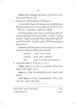 220
		 ภิกฺขาจารํ (านํ) เป็นกัตตุรูป  อธิกรณสาธนะ  ตั้งวิเคราะห์ว่า  ภิกฺขาย 

จรนฺติ  เอตฺถาติ  ภิกฺขาจารํ  (านํ)
๖. กัมมธารยสมาส   มีสังขยาอยู่ข้างหน้า   ชื่อว่าทิคุสมาส ฯ 
ต่างกันอย่างนี้ คือ ทิคุสมาส คือ กัมมธารยสมาส ชนิดที่มีปกติสังขยา
ที่เป็นคุณนามอยู่ข้างหน้า ตัวประธานอยู่ข้างหลัง อย่างนี้ ตโย โลกา 

= ติโลกํ  โลก  ๓  จตสฺโส ทิสา = จตุทฺทิสา ทิศ ๔ เป็นต้น ฯ
ส่วนวิเสสนบุพพบท กัมมธารยสมาส มีบทวิเสสนะอยู่ข้างหน้า 

บทประธานอยู่ข้างหลัง อย่างนี้ มหนฺโต ปุริโส = มหาปุริโส  บุรุษใหญ่ 

นีลํ อุปฺปลํ = นีลุปฺปลํ  ดอกอุบลเขียว เป็นต้น แม้มีปูรณสังขยาอยู่ข้างหน้า
อย่างนี้ ปโม ปุริโส = ปมปุริโส บุรุษที่ ๑ ก็จัดเป็นวิเสสนบุพพบท 

กัมมธารยสมาส ฯ 
		 อกุสลเจตนา เป็นวิเสสนบุพพบท กัมมธารยสมาส มี น บุพพบท 

กัมมธารยสมาส เป็นภายใน ตั้งวิเคราะห์ตามลำดับดังนี้
น.บุพ.กัม.วิ. น  กุสลา  อกุสลา  (เจตนา)
วิ.บุพ.กัม.วิ. อกุสลา  เจตนา   อกุสลเจตนา 
หรือ วิ. อกุสลา  จ  สา  เจตนา  จาติ  อกุสลเจตนา ฯ
๗. ในปูรณตัทธิต มีปัจจัย  ๕  ตัว  คือ  ติย  ถ    ม  อี  ฯ
		 เตปิฏโก (เถโร) ลง ณ ปัจจัย ในราคาทิตัทธิต ตั้งวิเคราะห์ว่า 

ติปิฏกํ  ธาเรตีติ   เตปิฏโก  (เถโร) ฯ
		 ปญฺจธา ลง  ธา  ปัจจัย  ในวิภาคตัทธิต ตั้งวิเคราะห์ว่า  ปญฺจหิ  วิภาเคหิ 

ปญฺจธา ฯ  
		 ภาคินี (อิตฺถี) ลง อี ปัจจัย ในตทัสสัตถิตัทธิต ตั้งวิเคราะห์ว่า 

ภาโค  อสฺสา   อตฺถีติ   ภาคินี  (อิตฺถี) ฯ
พระธรรมเจดีย์ เขมจารี วัดทองนพคุณ 				 เฉลย
สนามหลวงแผนกบาลี 					 ตรวจแก้.
 