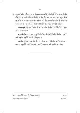 31
๗. สมุหตัทธิต เป็นนาม ฯ ต่างจากราคาทิตัทธิตดังนี้ คือ สมุหตัทธิต 

เป็นนามนามอย่างเดียว ลงปัจจัย ๓ ตัว  คือ กณฺ  ณ  ตา แทน สมุห ศัพท์
เท่านั้น ฯ ต่างจากราคาทิตัทธิตดังนี้ คือ ราคาทิตัทธิตเป็นคุณนาม
อย่างเดียว  ลง  ณ  ปัจจัย  ใช้แทนศัพท์ทั่วไปมี  รตฺต  ศัพท์เป็นต้น ฯ
		 เวสารชฺชํ ลง ณฺย ปัจจัย ในภาวตัทธิต ตั้งวิเคราะห์ว่า วิสารทสฺส 

ภาโว  เวสารชฺชํ ฯ
		 พลวตี (ชิคจฺฉา) ลง วนฺตุ ปัจจัย ในตทัสสัตถิตัทธิต ตั้งวิเคราะห์ว่า 

พลํ  อสฺสา  อตฺถีติ  พลวตี  (ชิคจฺฉา) ฯ
		 เจตสิกํ (กมฺมํ) ลง ณิก ปัจจัย  ในตรตยาทิตัทธิต ตั้งวิเคราะห์ว่า 

เจตสา  วตฺตตีติ  เจตสิกํ  (กมฺมํ)  ฯ หรือ  เจตสา  กตํ  เจตสิกํ  (กมฺมํ) ฯ
พระธรรมเจดีย์ เขมจารี วัดทองนพคุณ 				 เฉลย
สนามหลวงแผนกบาลี 					 ตรวจแก้.
 