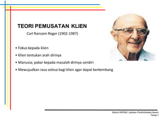 TEORI PEMUSATAN KLIEN
Carl Ransom Roger (1902-1987)
• Fokus kepada klien
• Klien tentukan arah dirinya
• Manusia; pakar kepada masalah dirinya sendiri
• Mewujudkan rasa selesa bagi klien agar dapat berkembang
Modul AKRAB, Jabatan Perkhidmatan Awam
Tahap1
 