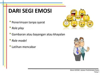 DARI SEGI EMOSI
•Penerimaan tanpa syarat
•Role play
•Gambaran atau bayangan atau khayalan
•Role model
•Latihan mencabar
Modul AKRAB, Jabatan Perkhidmatan Awam
Tahap1
 