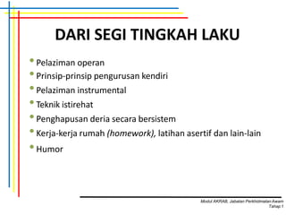 DARI SEGI TINGKAH LAKU
•Pelaziman operan
•Prinsip-prinsip pengurusan kendiri
•Pelaziman instrumental
•Teknik istirehat
•Penghapusan deria secara bersistem
•Kerja-kerja rumah (homework), latihan asertif dan lain-lain
•Humor
Modul AKRAB, Jabatan Perkhidmatan Awam
Tahap1
 
