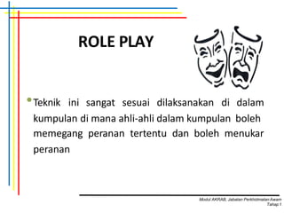 ROLE PLAY
•Teknik ini sangat sesuai dilaksanakan di dalam
kumpulan di mana ahli-ahli dalam kumpulan boleh
memegang peranan tertentu dan boleh menukar
peranan
Modul AKRAB, Jabatan Perkhidmatan Awam
Tahap1
 