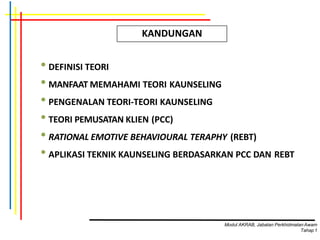 • DEFINISI TEORI
• MANFAAT MEMAHAMI TEORI KAUNSELING
• PENGENALAN TEORI-TEORI KAUNSELING
• TEORI PEMUSATAN KLIEN (PCC)
• RATIONAL EMOTIVE BEHAVIOURAL TERAPHY (REBT)
• APLIKASI TEKNIK KAUNSELING BERDASARKAN PCC DAN REBT
KANDUNGAN
Modul AKRAB, Jabatan Perkhidmatan Awam
Tahap1
 