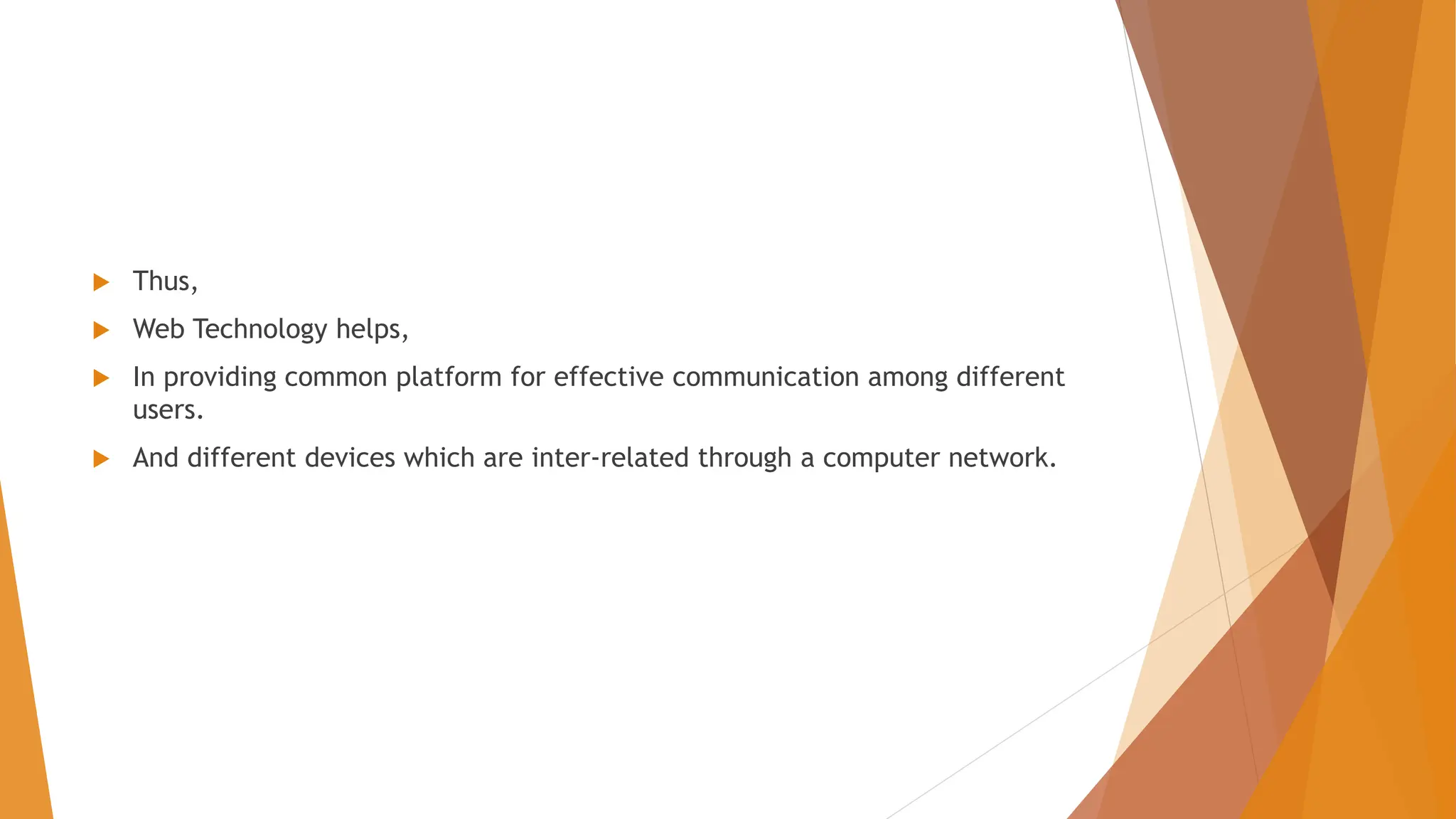  Thus,  Web Technology helps,  In providing common platform for effective communication among different users.  And different devices which are inter-related through a computer network. 