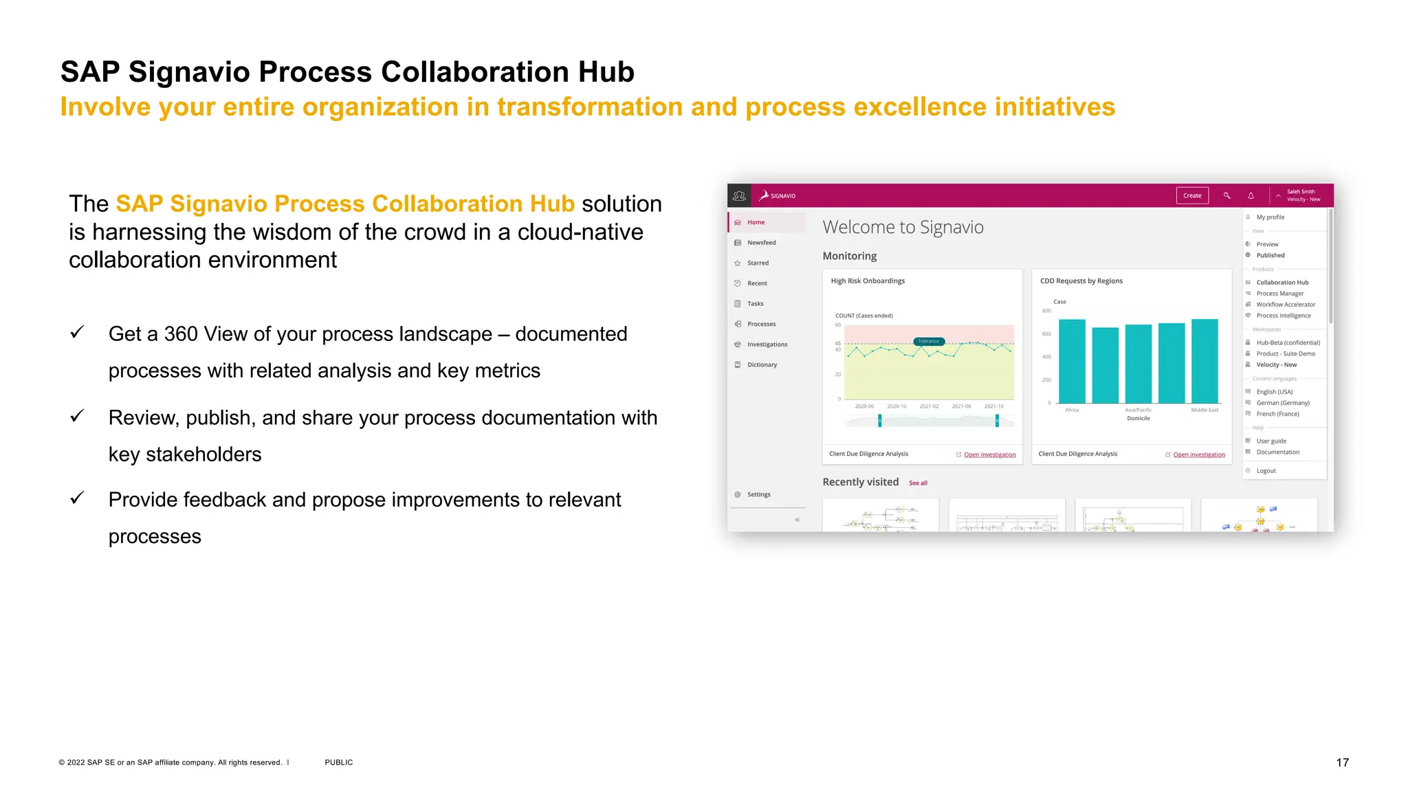 17
PUBLIC
© 2022 SAP SE or an SAP affiliate company. All rights reserved. ǀ
SAP Signavio Process Collaboration Hub
Involve your entire organization in transformation and process excellence initiatives
The SAP Signavio Process Collaboration Hub solution
is harnessing the wisdom of the crowd in a cloud-native
collaboration environment
ü Get a 360 View of your process landscape – documented
processes with related analysis and key metrics
ü Review, publish, and share your process documentation with
key stakeholders
ü Provide feedback and propose improvements to relevant
processes
 
