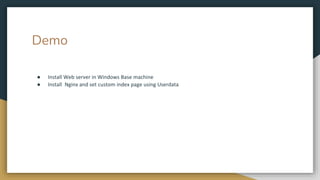 Demo
● Install Web server in Windows Base machine
● Install Nginx and set custom index page using Userdata
 