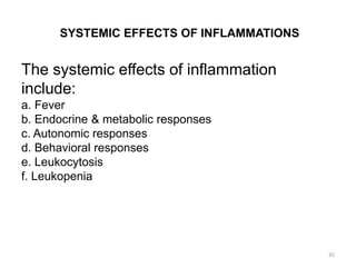 SYSTEMIC EFFECTS OF INFLAMMATIONS
The systemic effects of inflammation
include:
a. Fever
b. Endocrine & metabolic responses
c. Autonomic responses
d. Behavioral responses
e. Leukocytosis
f. Leukopenia
35
 