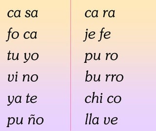 ca sa
fo ca
tu yo
vi no
ya te
pu ño
ca ra
je fe
pu ro
bu rro
chi co
lla ve
 