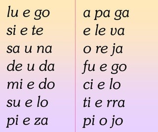 lu e go
si e te
sa u na
de u da
mi e do
su e lo
pi e za
a pa ga
e le va
o re ja
fu e go
ci e lo
ti e rra
pi o jo
 