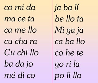 co mi da
ma ce ta
ca me llo
cu cha ra
Cu chi llo
ba da jo
mé di co
ja ba lí
be llo ta
Mi ga ja
ca ba llo
co he te
go ri la
po li lla
 