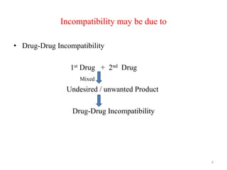 Incompatibility may be due to
• Drug-Drug Incompatibility
1st Drug + 2nd Drug
Mixed
Undesired / unwanted Product
Drug-Drug Incompatibility
4
 