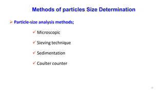 16
Methods of particles Size Determination
 Particle-size analysis methods;
 Microscopic
 Sieving technique
 Sedimentation
 Coulter counter
 