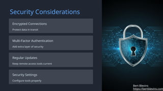 Security Considerations
Encrypted Connections
Protect data in transit
Multi-Factor Authentication
Add extra layer of security
Regular Updates
Keep remote access tools current
Security Settings
Configure tools properly
https://bertblevins.com
Bert Blevins
 