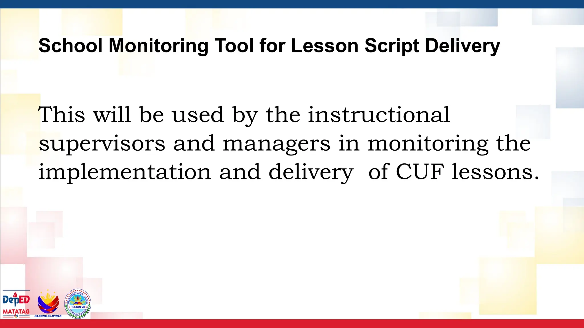 School Monitoring Tool for Lesson Script Delivery
This will be used by the instructional
supervisors and managers in monitoring the
implementation and delivery of CUF lessons.
 