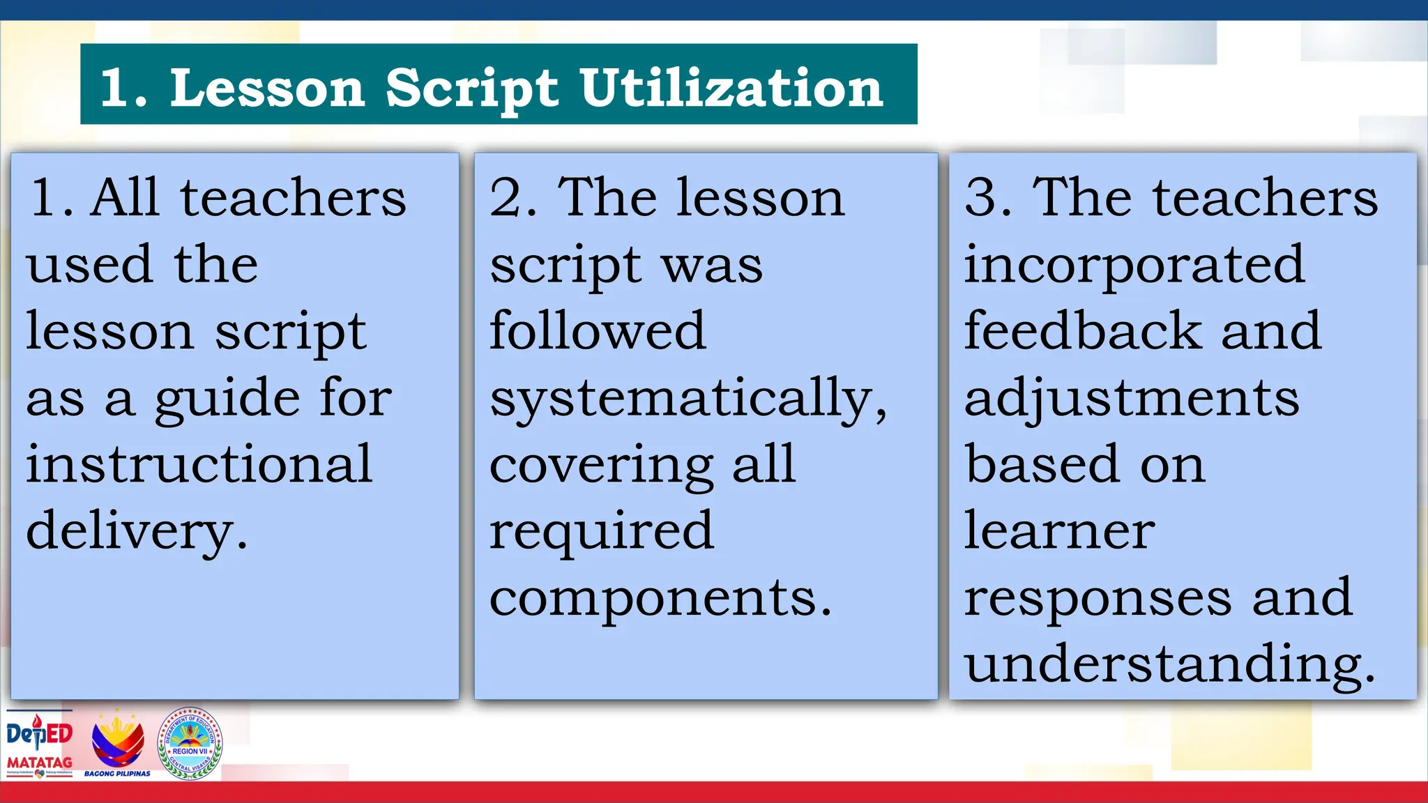 1. Lesson Script Utilization
1. All teachers
used the
lesson script
as a guide for
instructional
delivery.
2. The lesson
script was
followed
systematically,
covering all
required
components.
3. The teachers
incorporated
feedback and
adjustments
based on
learner
responses and
understanding.
 