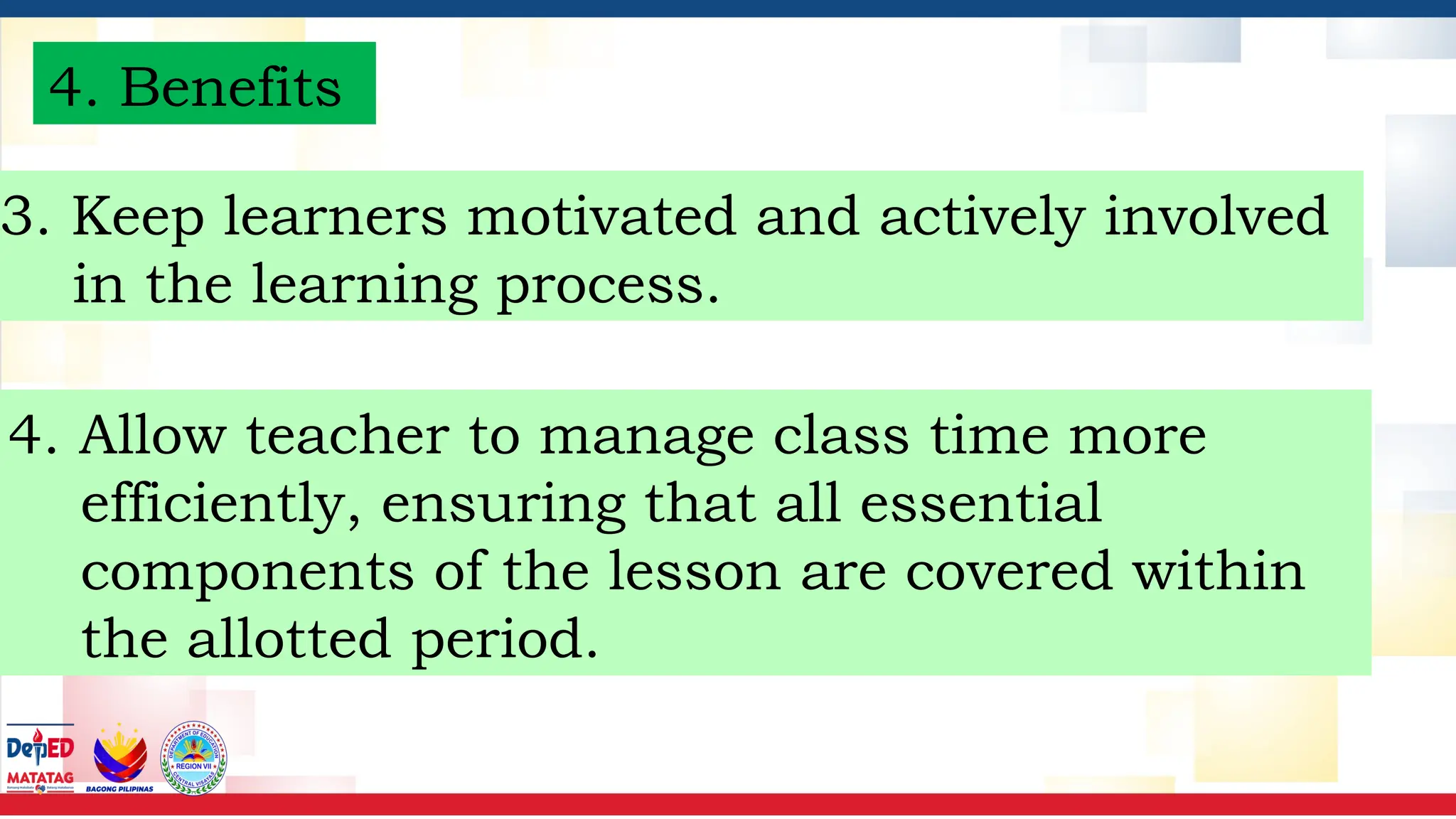 4. Benefits
3. Keep learners motivated and actively involved
in the learning process.
4. Allow teacher to manage class time more
efficiently, ensuring that all essential
components of the lesson are covered within
the allotted period.
 