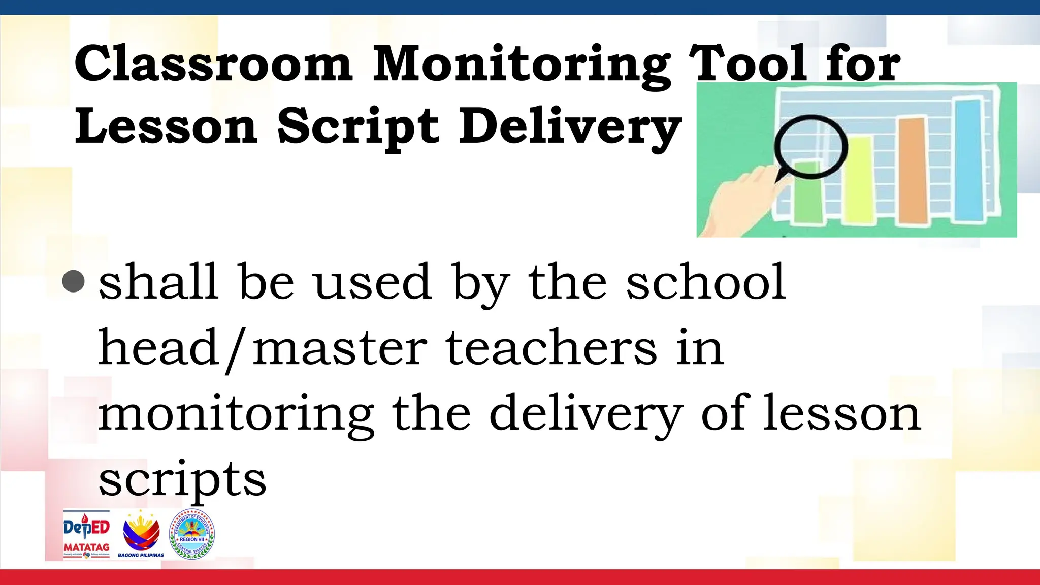 ●shall be used by the school
head/master teachers in
monitoring the delivery of lesson
scripts
Classroom Monitoring Tool for
Lesson Script Delivery
 
